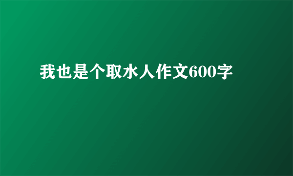 我也是个取水人作文600字