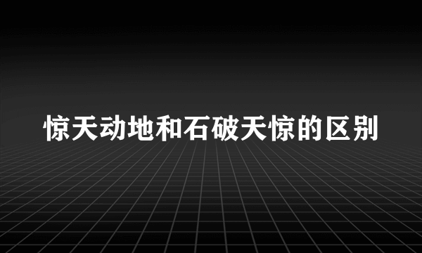 惊天动地和石破天惊的区别