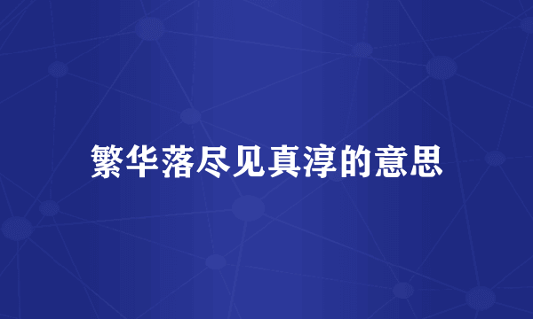 繁华落尽见真淳的意思