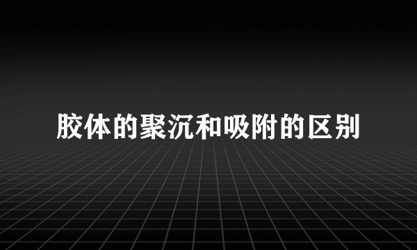 胶体的聚沉和吸附的区别