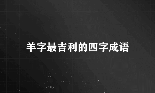 羊字最吉利的四字成语