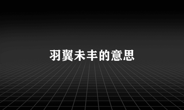 羽翼未丰的意思