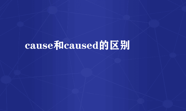 cause和caused的区别