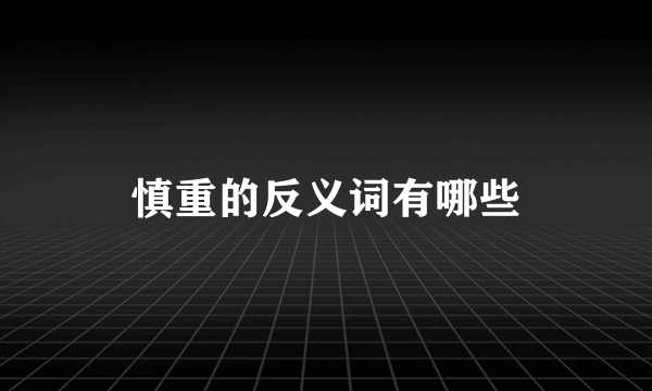 慎重的反义词有哪些