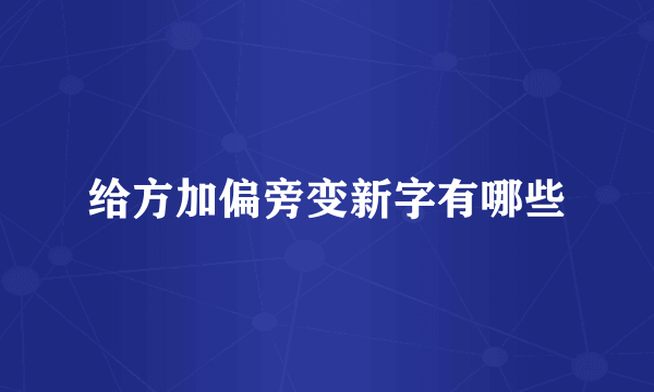 给方加偏旁变新字有哪些
