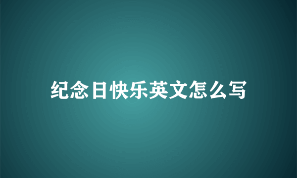 纪念日快乐英文怎么写