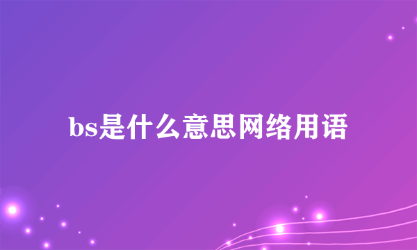 bs是什么意思网络用语