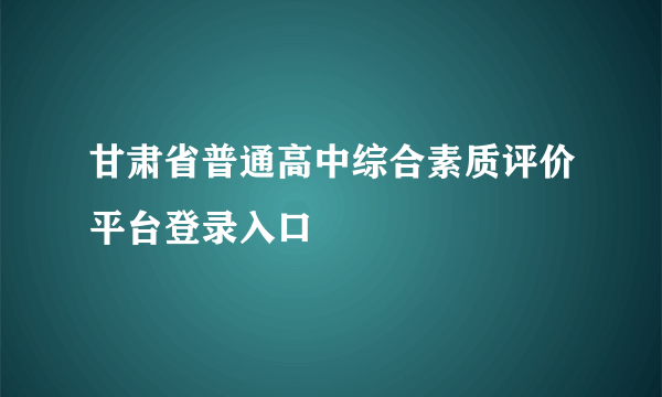甘肃省普通高中综合素质评价平台登录入口