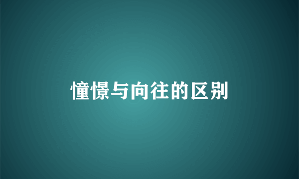 憧憬与向往的区别