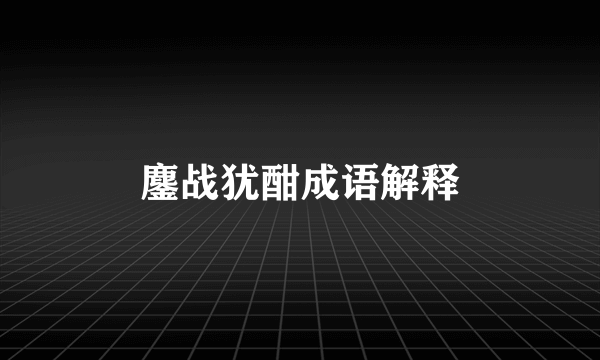 鏖战犹酣成语解释