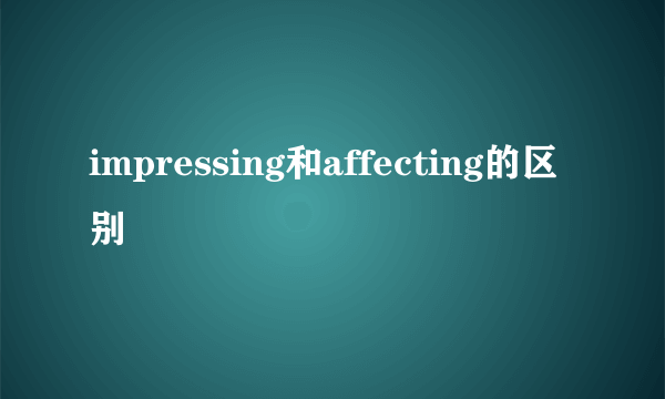 impressing和affecting的区别