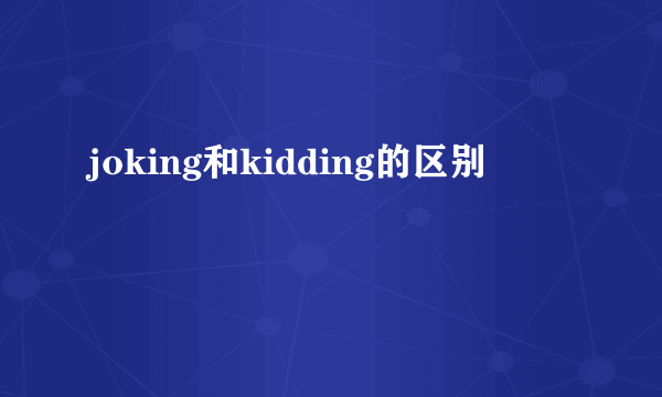 joking和kidding的区别