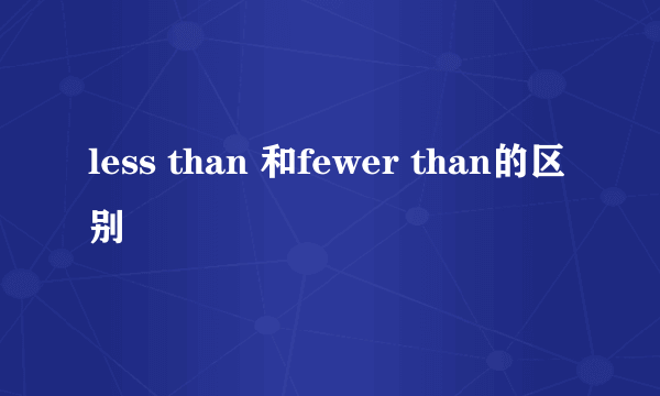 less than 和fewer than的区别