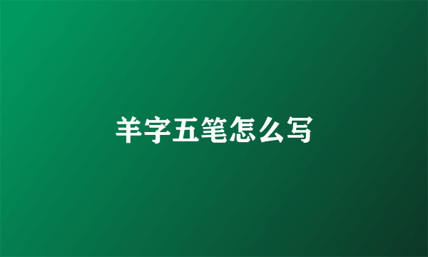 羊字五笔怎么写