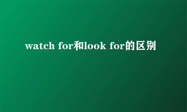 watch for和look for的区别