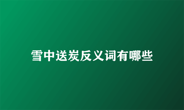 雪中送炭反义词有哪些