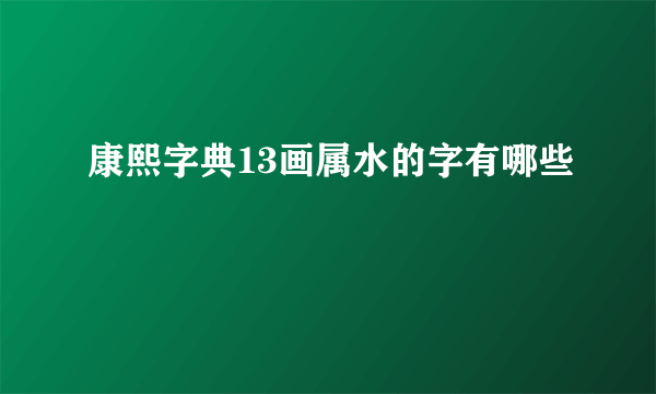 康熙字典13画属水的字有哪些