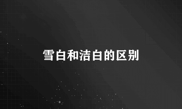 雪白和洁白的区别