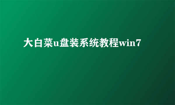 大白菜u盘装系统教程win7
