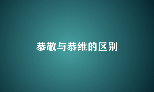 恭敬与恭维的区别