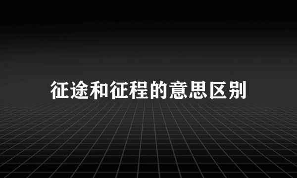 征途和征程的意思区别