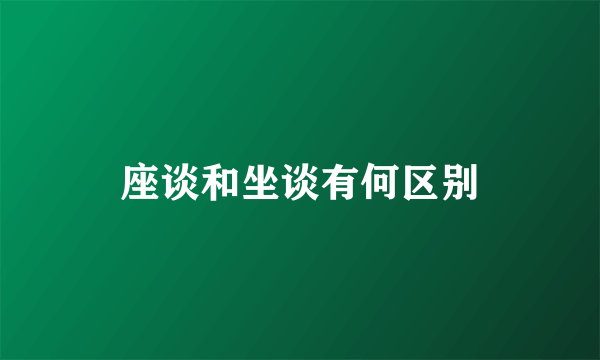 座谈和坐谈有何区别