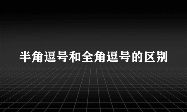 半角逗号和全角逗号的区别