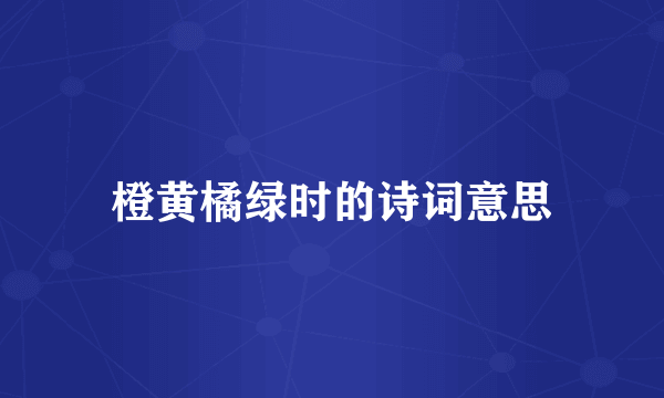 橙黄橘绿时的诗词意思