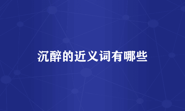 沉醉的近义词有哪些