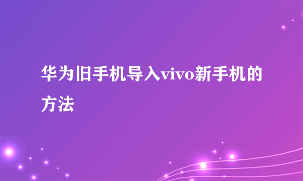 华为旧手机导入vivo新手机的方法