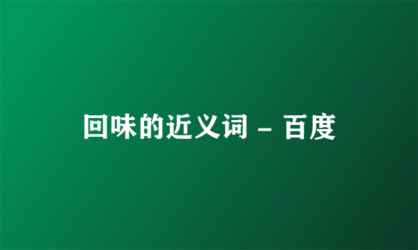 回味的近义词 - 百度