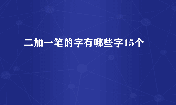 二加一笔的字有哪些字15个