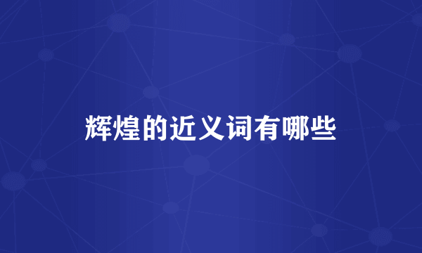 辉煌的近义词有哪些