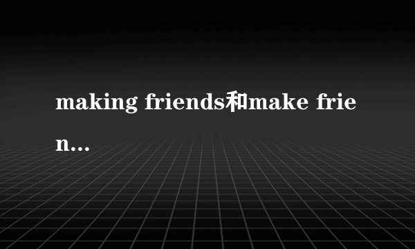 making friends和make friends区别