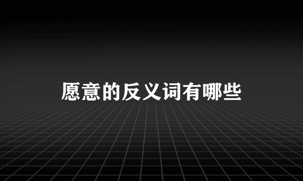 愿意的反义词有哪些