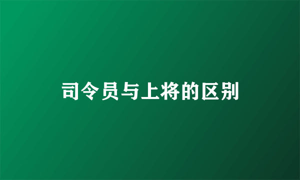 司令员与上将的区别