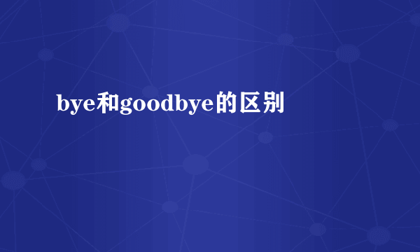 bye和goodbye的区别