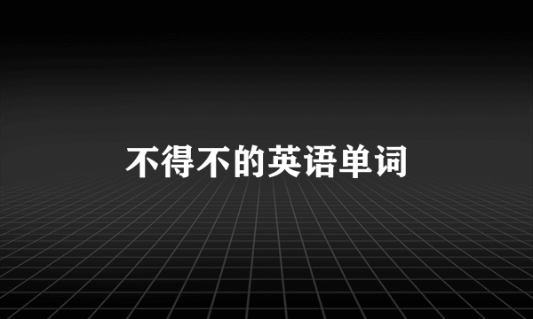 不得不的英语单词