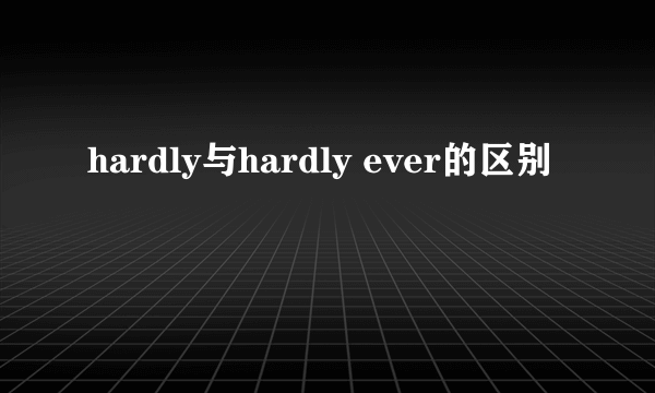 hardly与hardly ever的区别