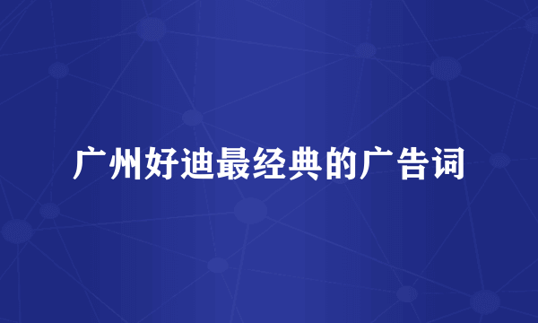 广州好迪最经典的广告词
