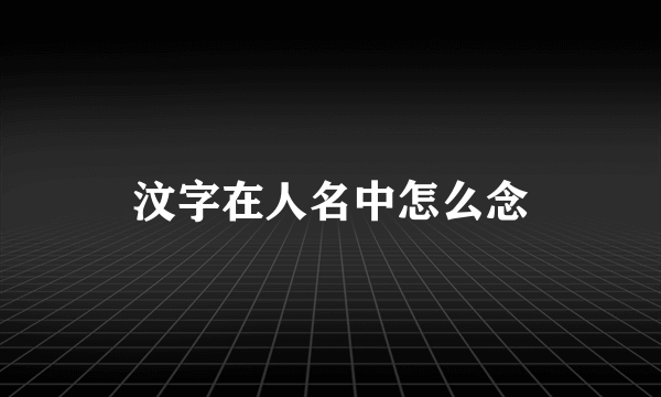 汶字在人名中怎么念
