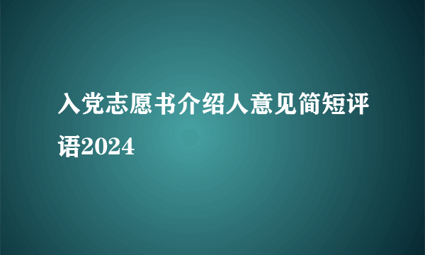 入党志愿书介绍人意见简短评语2024