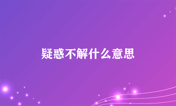 疑惑不解什么意思