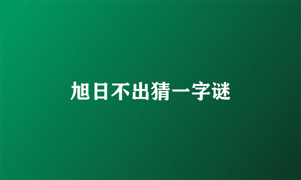 旭日不出猜一字谜