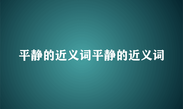 平静的近义词平静的近义词