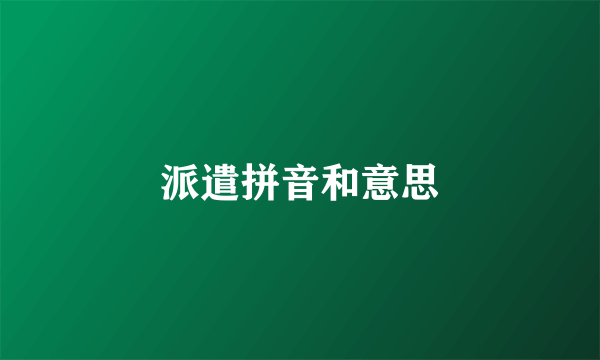 派遣拼音和意思