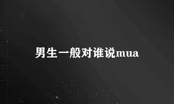 男生一般对谁说mua