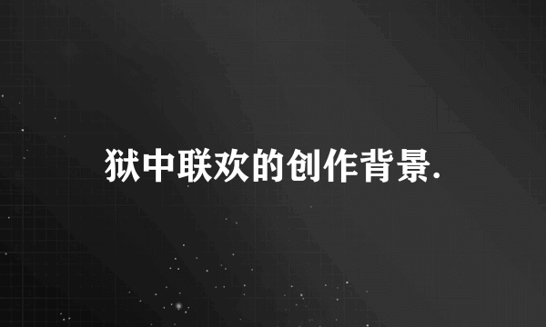 狱中联欢的创作背景.