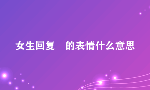 女生回复囧的表情什么意思