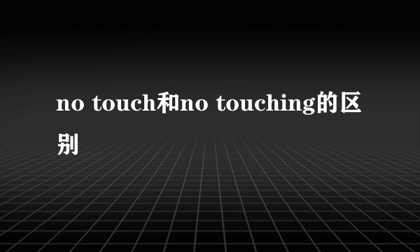 no touch和no touching的区别